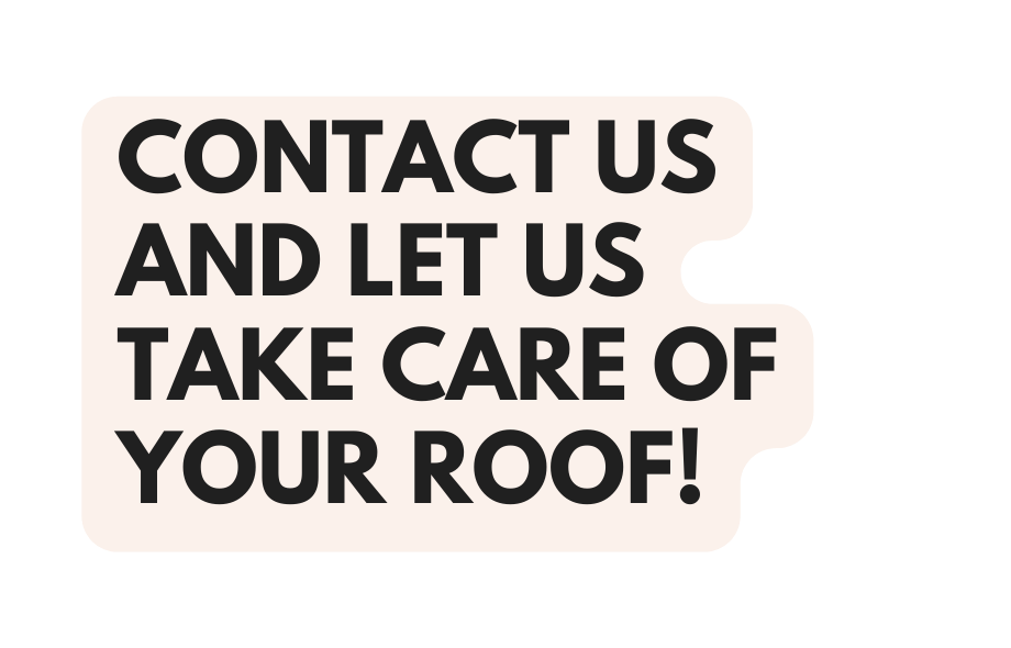 CONTACT US AND LET US TAKE CARE OF YOUR ROOF